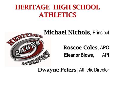 HERITAGE HIGH SCHOOL ATHLETICS Michael Nichols, Michael Nichols, Principal Roscoe Coles, Roscoe Coles, APO Eleanor Blowe, Eleanor Blowe, API Dwayne Peters.