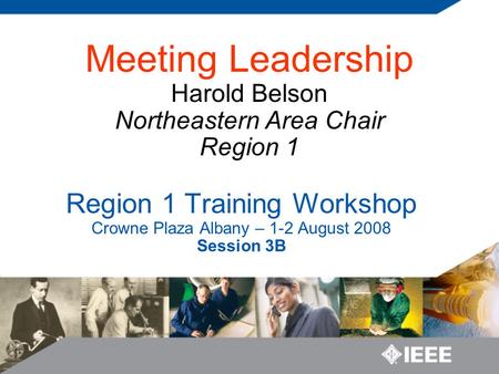 Region 1 Training Workshop Crowne Plaza Albany – 1-2 August 2008 Session 3B Meeting Leadership Harold Belson Northeastern Area Chair Region 1.