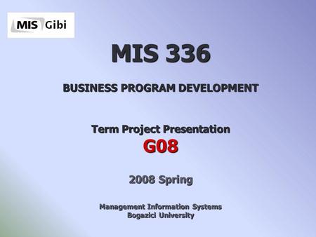 MIS 336 BUSINESS PROGRAM DEVELOPMENT Term Project Presentation G08 2008 Spring Management Information Systems Bogazici University.