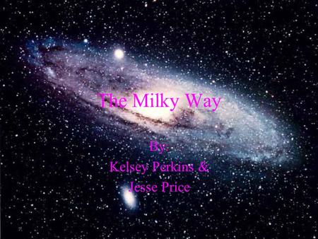 The Milky Way By: Kelsey Perkins & Jesse Price. Milky Way Facts The Galaxy in which holds our Solar System Contains over 200 billion stars The mass is.