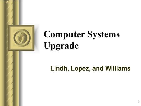 1 Computer Systems Upgrade Lindh, Lopez, and Williams.