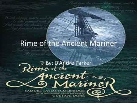 Rime of the Ancient Mariner By: D’Andre Parker. “ The many men, so beautiful! And they all dead did lie: And a thousand thousand slimy things Lived on;