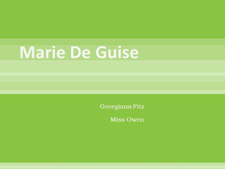 Georgiana Fitz Miss Owen.  Marie de Guise was Catholic. Marie was the first child of Claude I, Duc of Guise and his wife Antoinette de Bourbon (another.