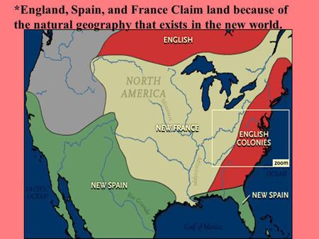 *England, Spain, and France Claim land because of the natural geography that exists in the new world.