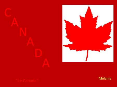 C A N A D A “Le Canada” Mélanie. Canada is right above the United States. It is 3,855,102 square feet.