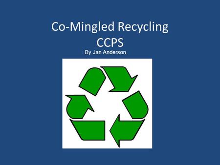 Co-Mingled Recycling CCPS By Jan Anderson. Green Team Suzi Driskill Bruce Cumbie Liz Travis Sharon Pettus Wendy McNeil Beverly Jones Courtney Moorefield.