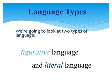 We ’ re going to look at two types of language: 1 Language Types figurative language and literal language.