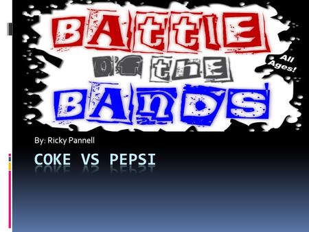 By: Ricky Pannell Coke Vs Pepsi.