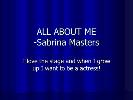 ALL ABOUT ME -Sabrina Masters I love the stage and when I grow up I want to be a actress!