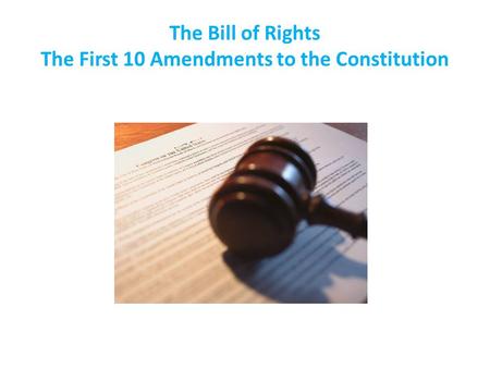 The Bill of Rights The First 10 Amendments to the Constitution