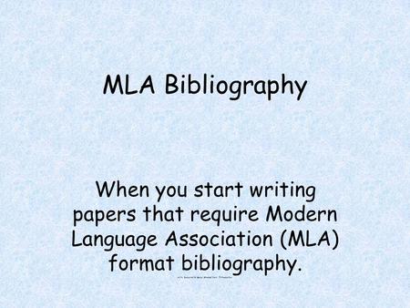 MLA Bibliography When you start writing papers that require Modern Language Association (MLA) format bibliography. H:My Documents/Social Studies/MLA Introduction.