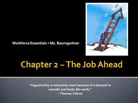 Workforce Essentials Ms. Baumgartner “Opportunity is missed by most because it is dressed in overalls and looks like work.” – Thomas Edison.