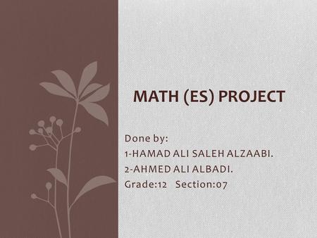 Done by: 1-HAMAD ALI SALEH ALZAABI. 2-AHMED ALI ALBADI. Grade:12 Section:07 MATH (ES) PROJECT.