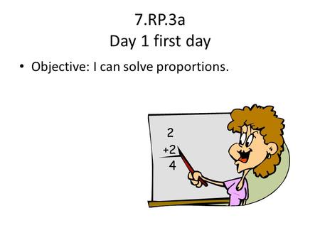 7.RP.3a Day 1 first day Objective: I can solve proportions.