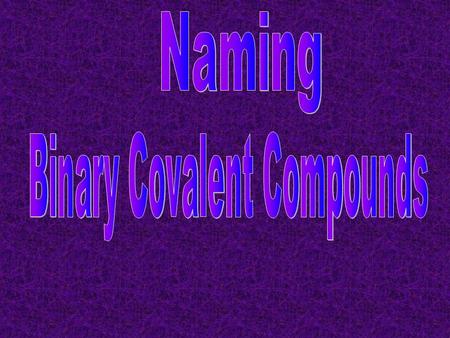 Binary Covalent Compounds Composed of two nonmetals –can be same or different.