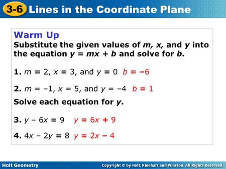 Warm Up Substitute the given values of m, x, and y into the equation y = mx + b and solve for b. 1. m = 2, x = 3, and y = 0 Solve each equation for y.