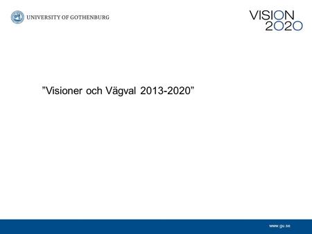 Www.gu.se ”Visioner och Vägval 2013-2020”. www.gu.se 2010201120122013 University Board term. Vision 2020 2007-2010 2009-2012 2011-2012 Visioner och Vägval.