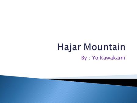 By ： Yo Kawakami.  The Hajar mountain is at the northeastern Oman. Also the eastern of the United Arab of Emirates. It is the highest mountain range.