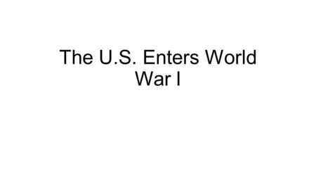 The U.S. Enters World War I. I. World War I : U.S. Neutrality Objective 8.01: Examine the reasons why the United States remained neutral at the beginning.