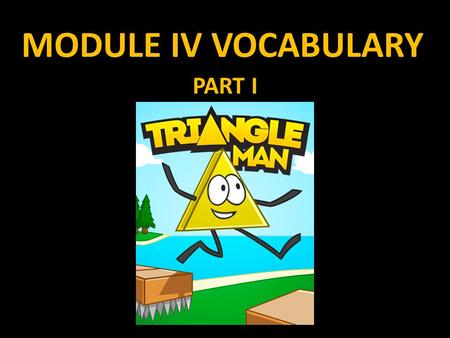 MODULE IV VOCABULARY PART I. MODULE IV Module IV more than any module thus far, will overlap with others. Module IV is called simply, “Triangles” and.