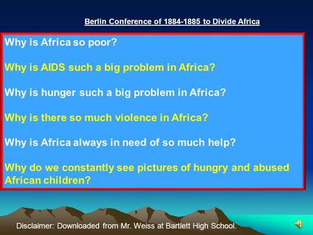 Berlin Conference of 1884-1885 to Divide Africa Why is Africa so poor? Why is AIDS such a big problem in Africa? Why is hunger such a big problem in Africa?