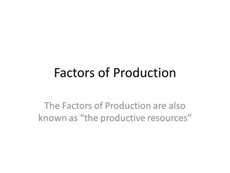 Factors of Production The Factors of Production are also known as “the productive resources”