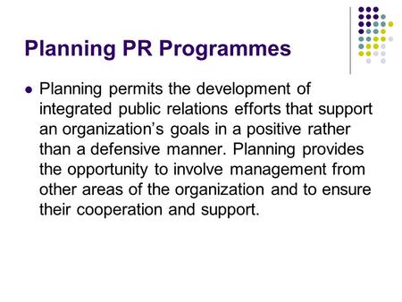 Planning PR Programmes Planning permits the development of integrated public relations efforts that support an organization’s goals in a positive rather.