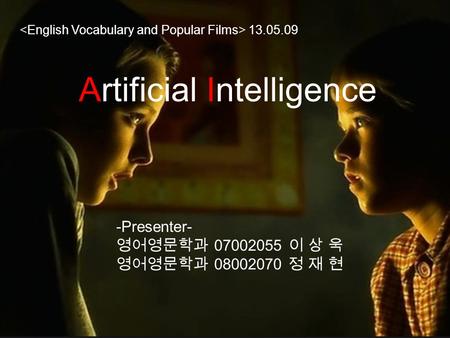 Artificial Intelligence 13.05.09 -Presenter- 영어영문학과 07002055 이 상 욱 영어영문학과 08002070 정 재 현.