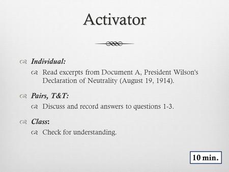 Activator  Individual:  Read excerpts from Document A, President Wilson's Declaration of Neutrality (August 19, 1914).  Pairs, T&T:  Discuss and record.