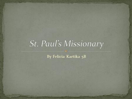 By Felicia Kartika 5B. St. Paul is one of the famous Saints, he have done many journey. If you want to know about his journey, just skip this slide.