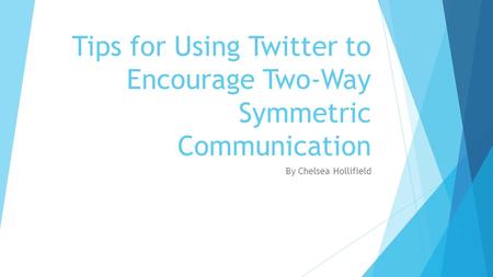 Tips for Using Twitter to Encourage Two-Way Symmetric Communication By Chelsea Hollifield.