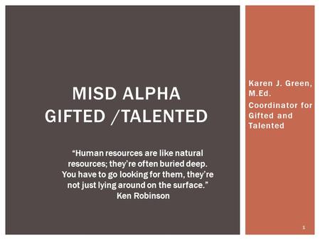 Karen J. Green, M.Ed. Coordinator for Gifted and Talented MISD ALPHA GIFTED /TALENTED “Human resources are like natural resources; they’re often buried.