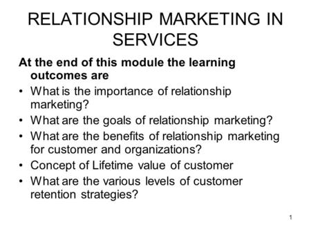 1 RELATIONSHIP MARKETING IN SERVICES At the end of this module the learning outcomes are What is the importance of relationship marketing? What are the.