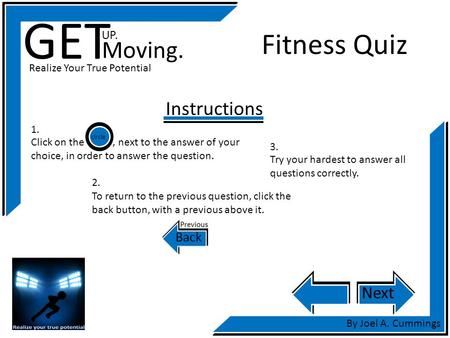 GET UP. Moving. Realize Your True Potential By Joel A. Cummings Fitness Quiz Instructions Next Click on the, next to the answer of your choice, in order.