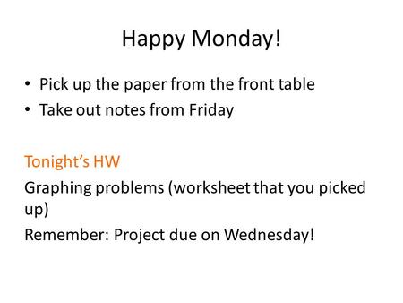 Happy Monday! Pick up the paper from the front table Take out notes from Friday Tonight’s HW Graphing problems (worksheet that you picked up) Remember: