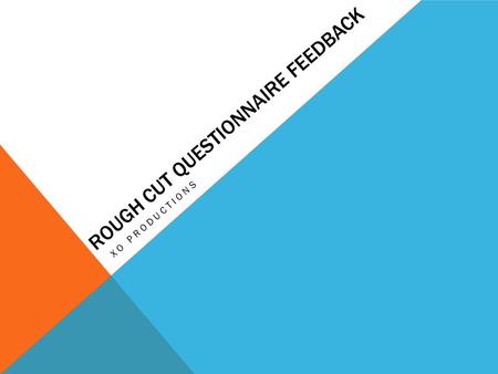 ROUGH CUT QUESTIONNAIRE FEEDBACK XO PRODUCTIONS. 1. DID YOU LIKE THE SHORT FILM TURN TABLES? Summary: From our questionnaire you can see that the majority.