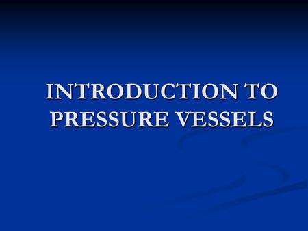 INTRODUCTION TO PRESSURE VESSELS