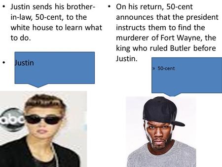 Justin sends his brother- in-law, 50-cent, to the white house to learn what to do. Justin On his return, 50-cent announces that the president instructs.