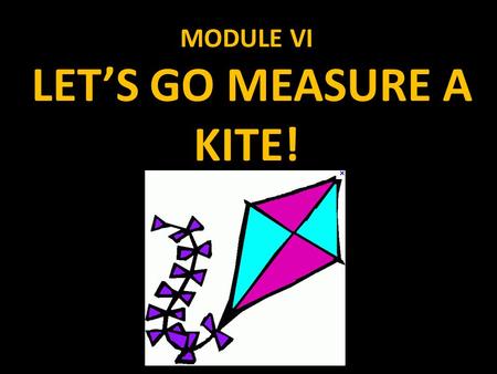 MODULE VI LET’S GO MEASURE A KITE!