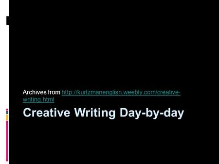 Creative Writing Day-by-day Archives from  writing.htmlhttp://kurtzmanenglish.weebly.com/creative- writing.html.