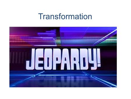 Transformation. RULES Form Teams of 2 or 3 Write answer with dry erase each time First team to have correct answer gets two points Talley up points on.