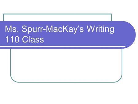 Ms. Spurr-MacKay’s Writing 110 Class. Writing 110 - Overview As senior high students, you are assumed to have mastered the knowledge and skills of previous.