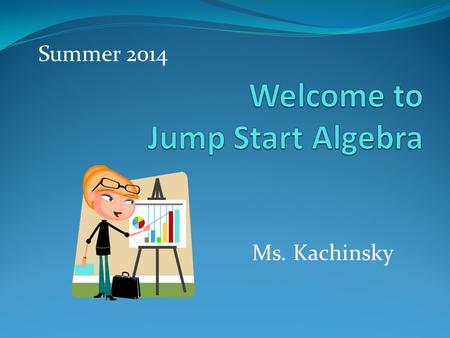 Ms. Kachinsky Summer 2014. About the Teacher… Which of these statements about Ms. Kachinsky is FALSE? I have one sister, and two cats. Before becoming.