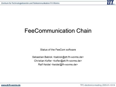 TPC electronics meeting, 2005-01-13/14 www.ztt.fh-worms.de Zentrum für Technologietransfer und Telekommunikation FH-Worms FeeCommunication Chain Status.