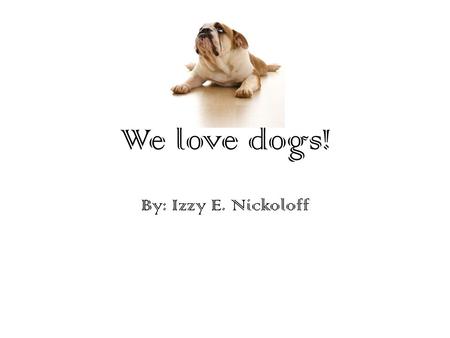 We love dogs! By: Izzy E. Nickoloff. Dogs need lots of care. Here are a few tips: 1. Take walks at least twice a day. (one at the least) 2. If dogs need.