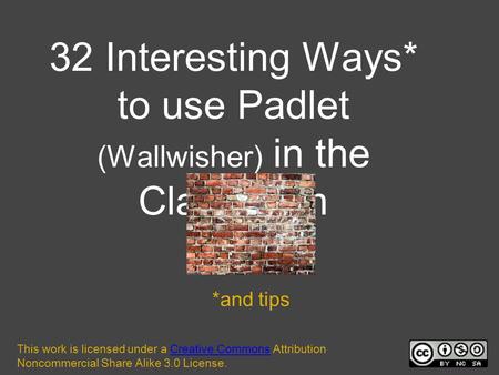 32 Interesting Ways* to use Padlet (Wallwisher) in the Classroom *and tips This work is licensed under a Creative Commons Attribution Noncommercial Share.