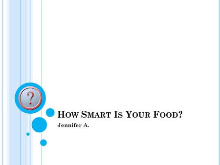 H OW S MART I S Y OUR F OOD ? Jennifer A.. A B RIEF S UMMARY Part one is this power point. It will consist of the foods and the supplies and the nutrients.