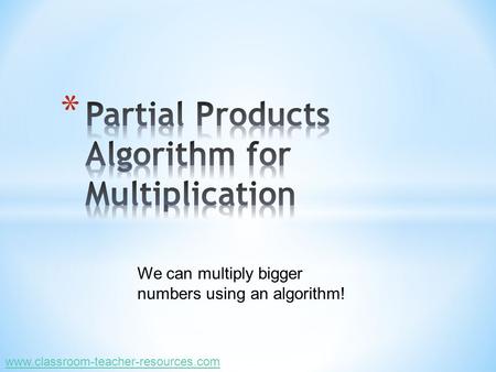 We can multiply bigger numbers using an algorithm! www.classroom-teacher-resources.com.