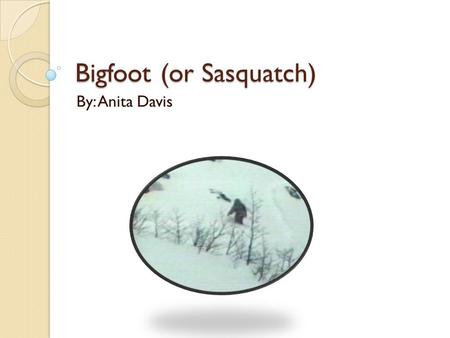 Bigfoot (or Sasquatch) By: Anita Davis. Location Sasquatches live in Oregon, Washington, and California. They tend to like dense forests and mountains.