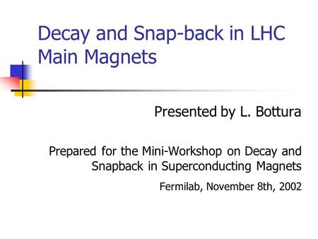 Decay and Snap-back in LHC Main Magnets Presented by L. Bottura Prepared for the Mini-Workshop on Decay and Snapback in Superconducting Magnets Fermilab,